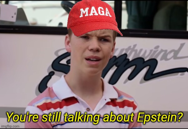 You Guys are Getting Paid | You're still talking about Epstein? | image tagged in you guys are getting paid | made w/ Imgflip meme maker