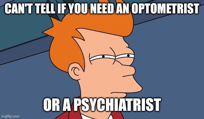 Eye exam or mental exam? | CAN'T TELL IF YOU NEED AN OPTOMETRIST; OR A PSYCHIATRIST | image tagged in can't tell if | made w/ Imgflip meme maker