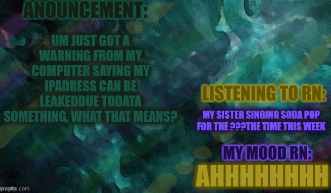well if I'm not online u can blame a gba emulator...aghhhh | UM JUST GOT A WARNING FROM MY COMPUTER SAYING MY IPADRESS CAN BE LEAKEDDUE TODATA SOMETHING, WHAT THAT MEANS? MY SISTER SINGING SODA POP FOR THE ???THE TIME THIS WEEK; AHHHHHHHH | image tagged in lemon-or_lime | made w/ Imgflip meme maker