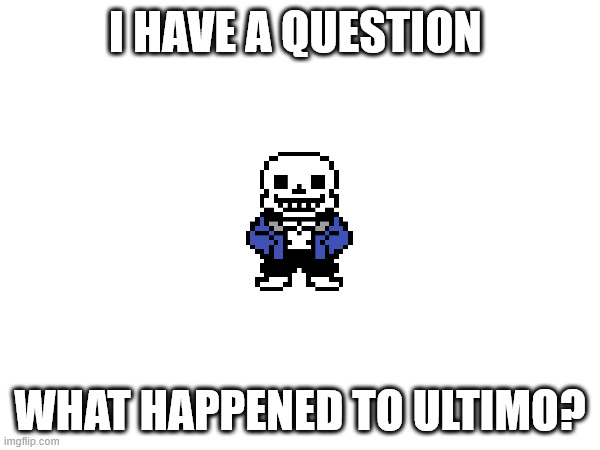 I HAVE A QUESTION; WHAT HAPPENED TO ULTIMO? | made w/ Imgflip meme maker