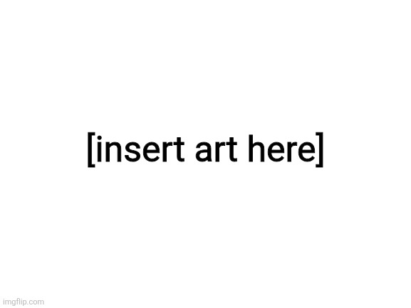 Blank White Template | [insert art here] | image tagged in blank white template | made w/ Imgflip meme maker