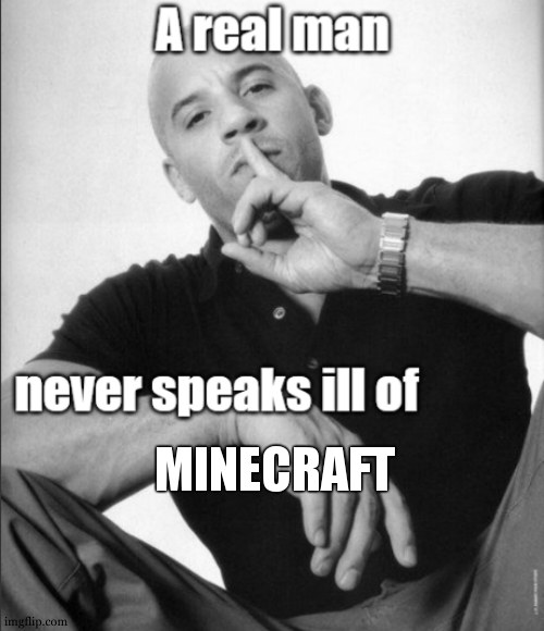 A real man never speaks ill of | MINECRAFT | image tagged in a real man never speaks ill of | made w/ Imgflip meme maker