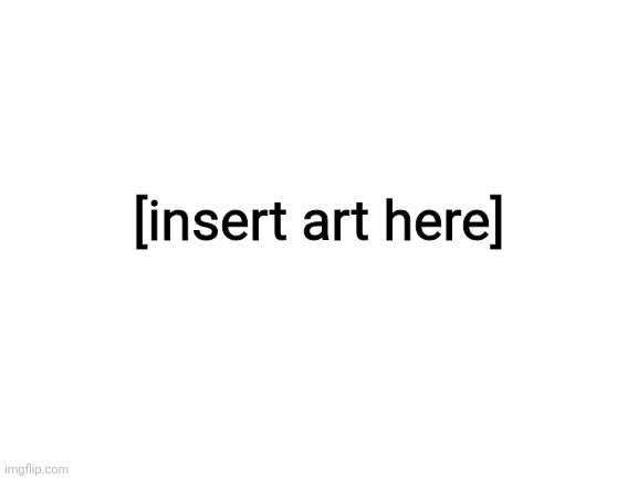 Blank White Template | [insert art here] | image tagged in blank white template | made w/ Imgflip meme maker