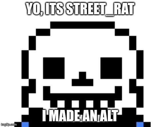 :3 | YO, ITS STREET_RAT; I MADE AN ALT | image tagged in sans | made w/ Imgflip meme maker