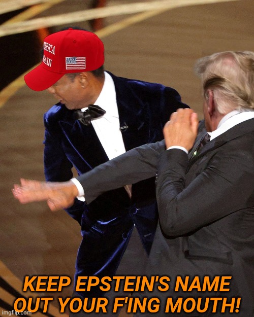 Will Smith slap (Trump slap MAGA) | KEEP EPSTEIN'S NAME OUT YOUR F'ING MOUTH! | image tagged in will smith slap,trump,maga,epstein | made w/ Imgflip meme maker