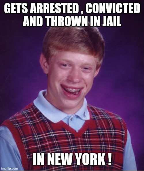 Bad Luck Brian Meme | GETS ARRESTED , CONVICTED
AND THROWN IN JAIL IN NEW YORK ! | image tagged in memes,bad luck brian | made w/ Imgflip meme maker