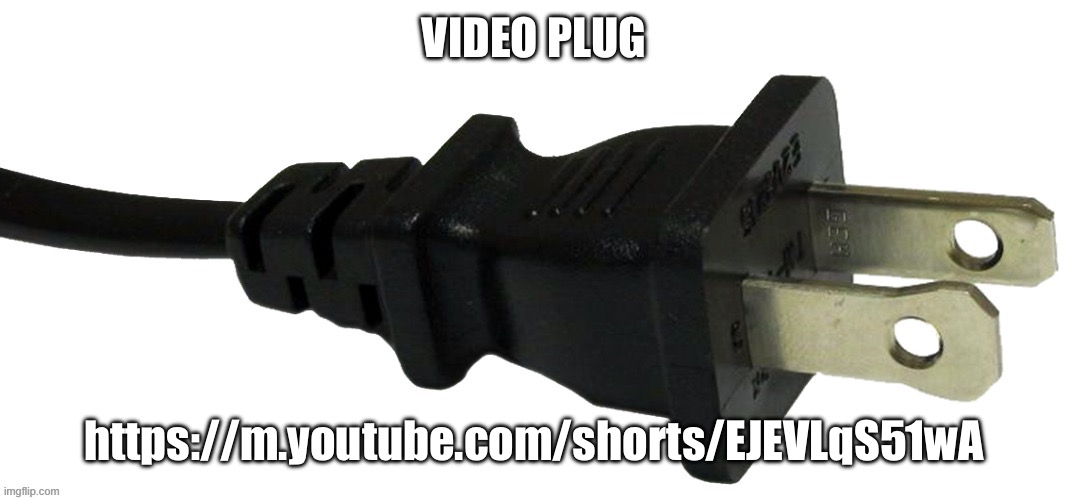 https://m.youtube.com/shorts/EJEVLqS51wA | VIDEO PLUG; https://m.youtube.com/shorts/EJEVLqS51wA | image tagged in plug | made w/ Imgflip meme maker