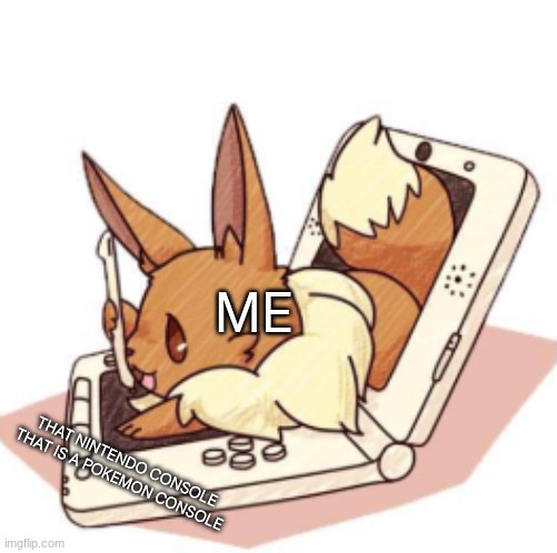 eevee gaming on a ds | ME; THAT NINTENDO CONSOLE THAT IS A POKEMON CONSOLE | image tagged in eevee gaming on a ds | made w/ Imgflip meme maker