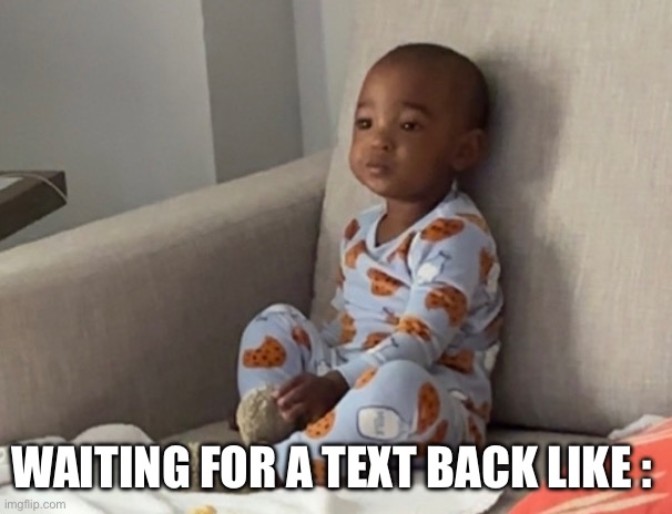 Waiting | WAITING FOR A TEXT BACK LIKE : | image tagged in funny memes,waiting | made w/ Imgflip meme maker