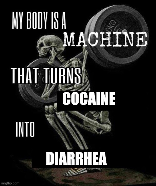 Image title | COCAINE; DIARRHEA | image tagged in my body is a machine that turns,drugs,funny memes | made w/ Imgflip meme maker