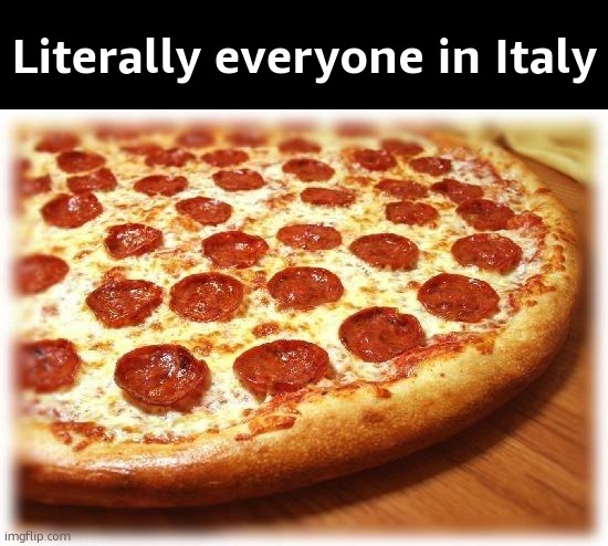 Coming out pizza  | Literally everyone in Italy | image tagged in coming out pizza | made w/ Imgflip meme maker