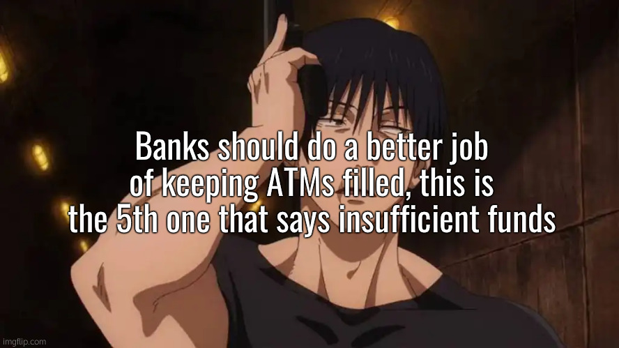 う | Banks should do a better job of keeping ATMs filled, this is the 5th one that says insufficient funds | image tagged in broke,jjk,toji | made w/ Imgflip meme maker