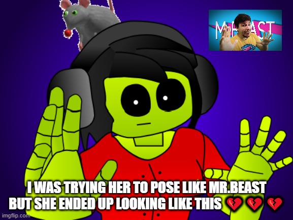 Mrs.least | I WAS TRYING HER TO POSE LIKE MR.BEAST BUT SHE ENDED UP LOOKING LIKE THIS 💔💔💔 | made w/ Imgflip meme maker