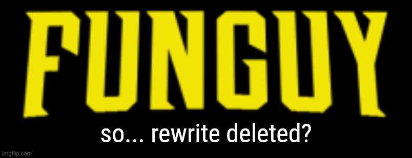 Funguy title card | so... rewrite deleted? | image tagged in funguy title card | made w/ Imgflip meme maker