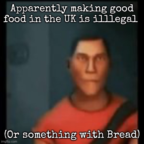 Disappointed Scout | Apparently making good food in the UK is illlegal; (Or something with Bread) | image tagged in disappointed scout,msmg | made w/ Imgflip meme maker