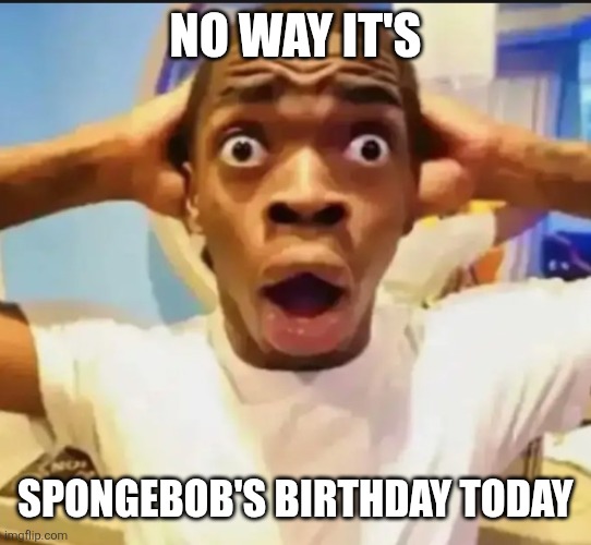 Surprised Black Guy | NO WAY IT'S SPONGEBOB'S BIRTHDAY TODAY | image tagged in surprised black guy | made w/ Imgflip meme maker