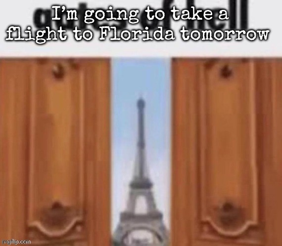 The gates of hell | I’m going to take a flight to Florida tomorrow | image tagged in the gates of hell,msmg | made w/ Imgflip meme maker
