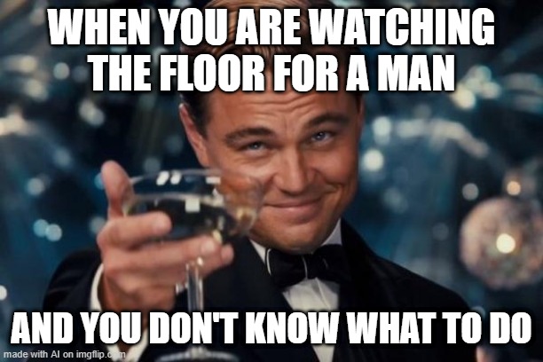 I've been looking for the floor for a man | WHEN YOU ARE WATCHING THE FLOOR FOR A MAN; AND YOU DON'T KNOW WHAT TO DO | image tagged in memes,leonardo dicaprio cheers,funny | made w/ Imgflip meme maker