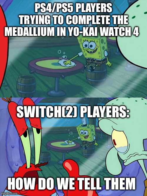 If you know, you know. | PS4/PS5 PLAYERS TRYING TO COMPLETE THE MEDALLIUM IN YO-KAI WATCH 4; SWITCH(2) PLAYERS:; HOW DO WE TELL THEM | image tagged in how do we tell him | made w/ Imgflip meme maker