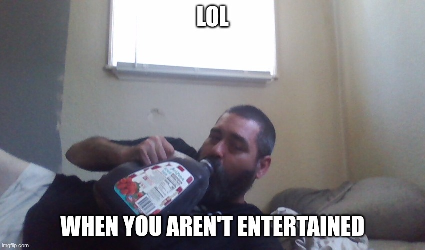 LOL; WHEN YOU AREN'T ENTERTAINED | made w/ Imgflip meme maker