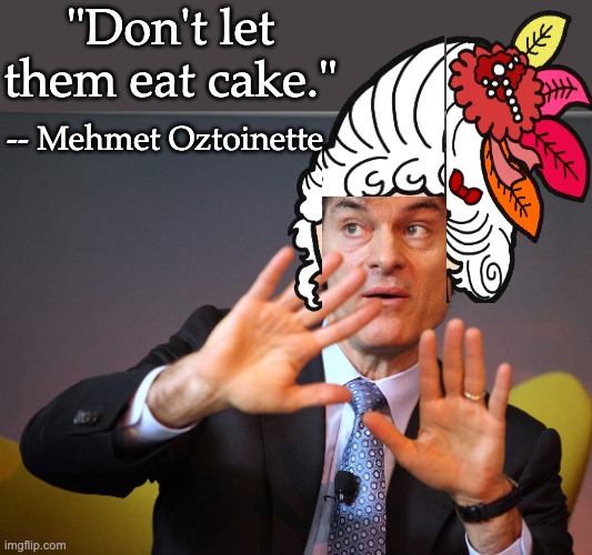 Simple solutions to complex problems for simple minds: MAGA F.O.s | "Don't let them eat cake."; -- Mehmet Oztoinette | image tagged in dr oz,health,maga,idiocracy | made w/ Imgflip meme maker