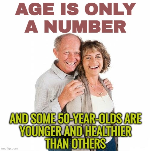 Age Is Only A Number | AGE IS ONLY
A NUMBER; AND SOME 50-YEAR-OLDS ARE
YOUNGER AND HEALTHIER
THAN OTHERS | image tagged in scumbag baby boomers,marriage,old age,population,anti-overpopulation,boomer humor millennial humor gen-z humor | made w/ Imgflip meme maker