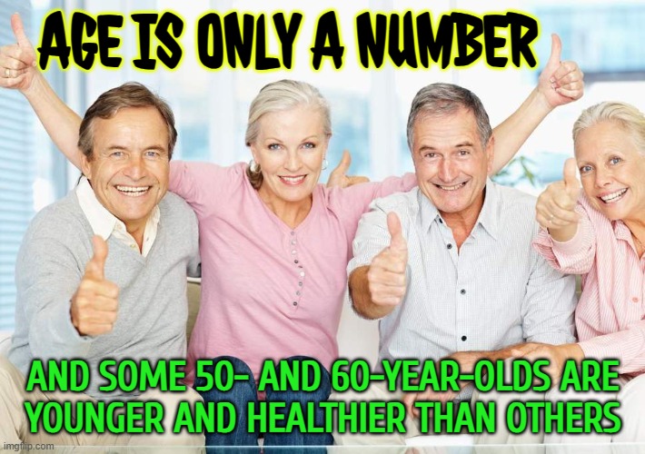 Age Is Only A Number; And Some 50- And 60-Year-Olds Are Younger And Healthier Than Others | AGE IS ONLY A NUMBER; AND SOME 50- AND 60-YEAR-OLDS ARE
YOUNGER AND HEALTHIER THAN OTHERS | image tagged in you just got boomed,old age,baby boomers,overpopulation,population,health | made w/ Imgflip meme maker