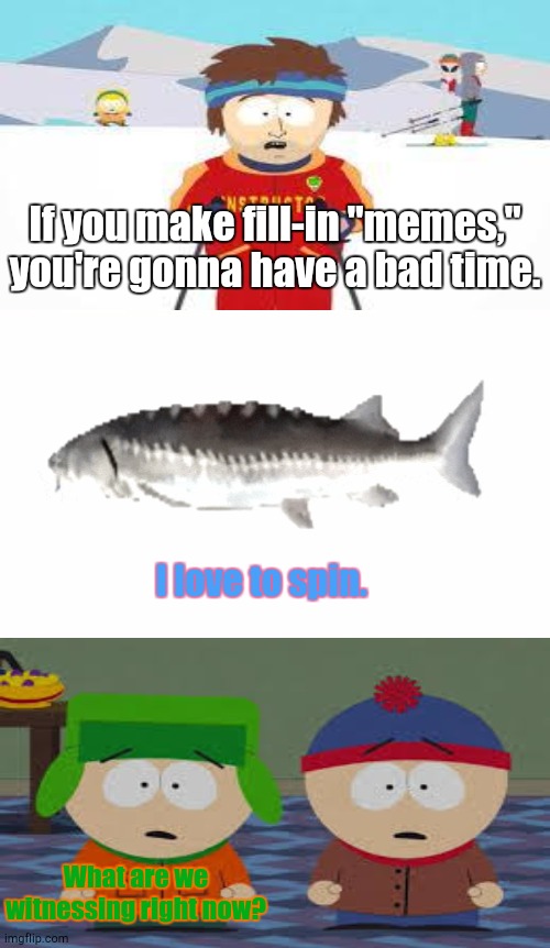 Ruining Whatever Fill-In "Memes" I Could Find 1 | If you make fill-in "memes," you're gonna have a bad time. I love to spin. What are we witnessing right now? | image tagged in deviantart | made w/ Imgflip meme maker