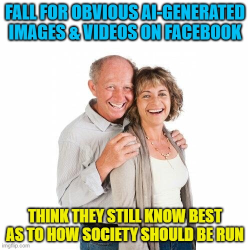 scumbag baby boomers | FALL FOR OBVIOUS AI-GENERATED IMAGES & VIDEOS ON FACEBOOK; THINK THEY STILL KNOW BEST AS TO HOW SOCIETY SHOULD BE RUN | image tagged in scumbag baby boomers,memes,boomers,old people,ai,facebook | made w/ Imgflip meme maker
