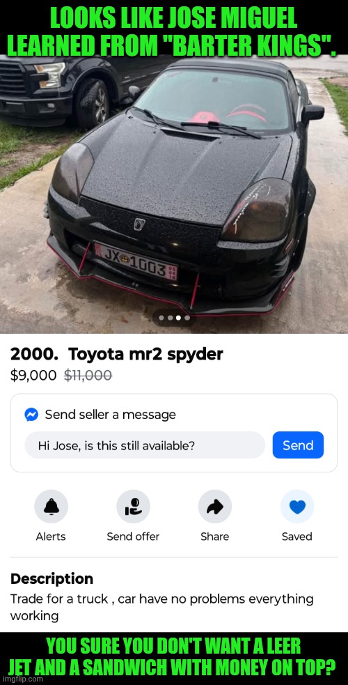 Funny | LOOKS LIKE JOSE MIGUEL LEARNED FROM "BARTER KINGS". YOU SURE YOU DON'T WANT A LEER JET AND A SANDWICH WITH MONEY ON TOP? | image tagged in funny,used car salesman,truck,trade,illegal aliens,immigration | made w/ Imgflip meme maker