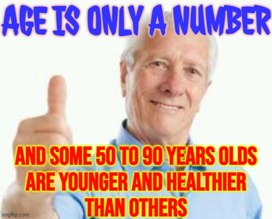 Age Is Only A Number; And Some 50 To 90 Years Olds Are Younger And Healthier Than Others | AGE IS ONLY A NUMBER; AND SOME 50 TO 90 YEARS OLDS
ARE YOUNGER AND HEALTHIER
THAN OTHERS | image tagged in bad advice baby boomer,age,old age,boomers,health,mental health | made w/ Imgflip meme maker