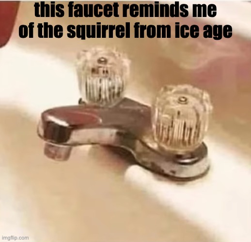 faucet | this faucet reminds me of the squirrel from ice age | image tagged in faucet | made w/ Imgflip meme maker