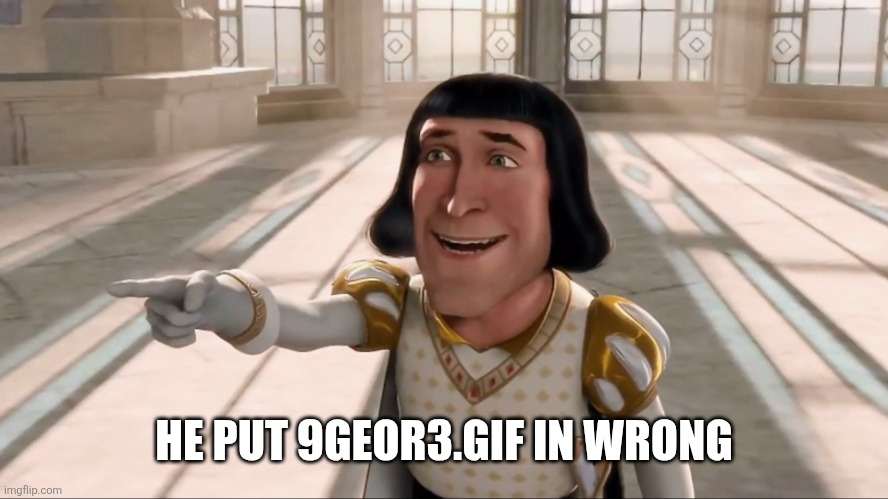 Farquaad Pointing | HE PUT 9GEOR3.GIF IN WRONG | image tagged in farquaad pointing | made w/ Imgflip meme maker