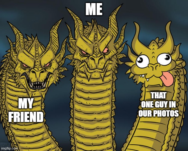 Three-headed Dragon | ME; THAT ONE GUY IN OUR PHOTOS; MY FRIEND | image tagged in three-headed dragon | made w/ Imgflip meme maker