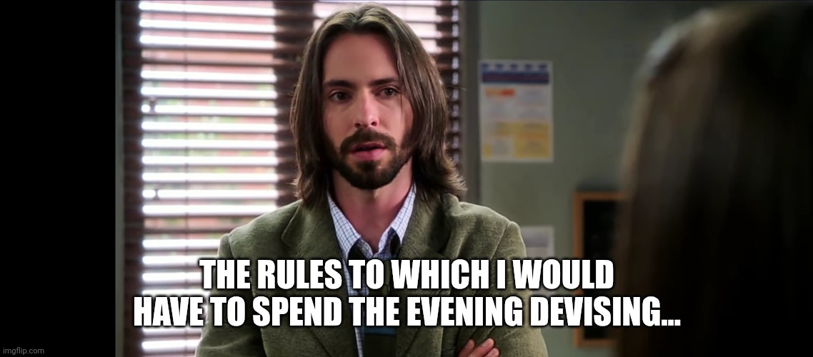 Planning A Night Of Fun & Excitement | THE RULES TO WHICH I WOULD HAVE TO SPEND THE EVENING DEVISING... | image tagged in professor cligoris,community,model un,geeking out,making plans,making rules | made w/ Imgflip meme maker