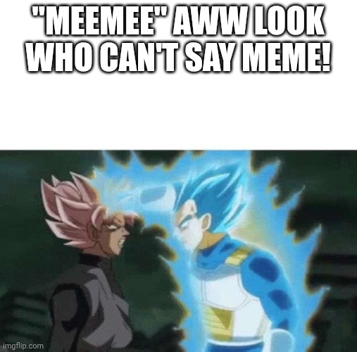 Aww look who can’t say | "MEEMEE" AWW LOOK WHO CAN'T SAY MEME! | image tagged in aww look who can t say | made w/ Imgflip meme maker