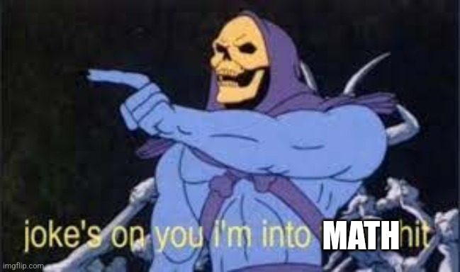 Jokes on you im into that shit | MATH | image tagged in jokes on you im into that shit | made w/ Imgflip meme maker
