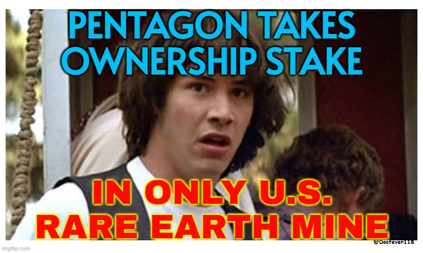Pentagon Takes Ownership Stake; In Only U.S. Rare Earth Mine | PENTAGON TAKES
OWNERSHIP STAKE; IN ONLY U.S.
RARE EARTH MINE | image tagged in conspiracy keanu reeves,mine,pentagon hexagon octagon,pentagon,united states,us government | made w/ Imgflip meme maker