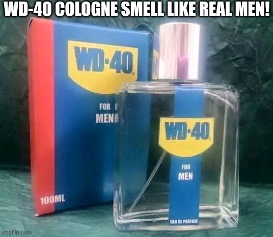 WD-40 Smell Like Real Men! | WD-40 COLOGNE SMELL LIKE REAL MEN! | image tagged in chrisjoines1 | made w/ Imgflip meme maker