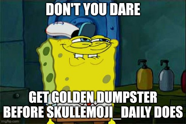 Don't You Squidward Meme | DON'T YOU DARE; GET GOLDEN DUMPSTER BEFORE SKULLEMOJI_DAILY DOES | image tagged in memes,don't you squidward | made w/ Imgflip meme maker