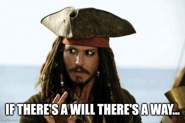 Jack Sparrow Pirate | IF THERE'S A WILL THERE'S A WAY... | image tagged in jack sparrow pirate | made w/ Imgflip meme maker