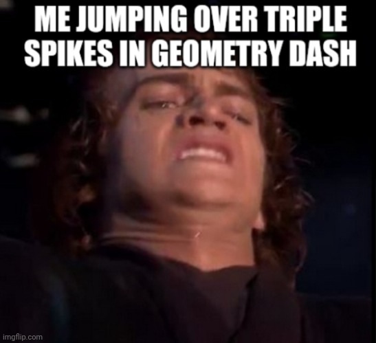On first level be like... (when triple spikes are actually the hard part) | image tagged in memes,geometry dash,spike,anakin skywalker,star wars,revenge of the sith | made w/ Imgflip meme maker