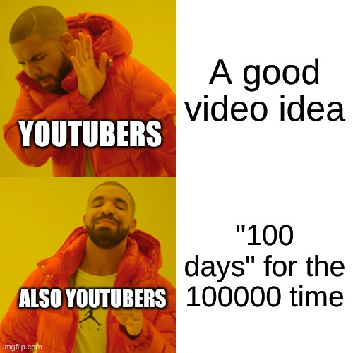 Drake Hotline Bling | A good video idea; YOUTUBERS; "100 days" for the 100000 time; ALSO YOUTUBERS | image tagged in memes,drake hotline bling | made w/ Imgflip meme maker