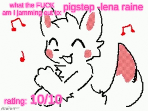 song check :3 | pigstep -lena raine; 10/10 | image tagged in song check 3 | made w/ Imgflip meme maker