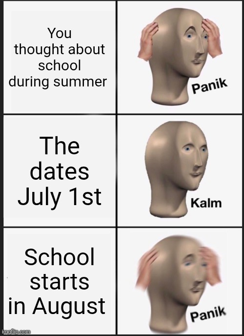 NOT SCHOOL | You thought about school during summer; The dates July 1st; School starts in August | image tagged in memes,panik kalm panik,school,summer,sad,sad but true | made w/ Imgflip meme maker