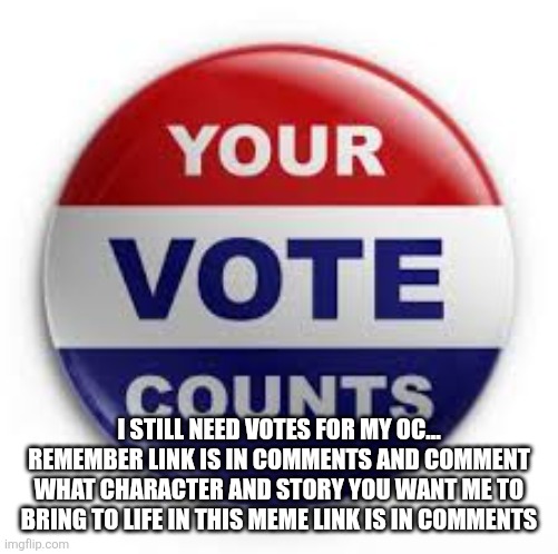 Why no one voting dawg? | I STILL NEED VOTES FOR MY OC... REMEMBER LINK IS IN COMMENTS AND COMMENT WHAT CHARACTER AND STORY YOU WANT ME TO BRING TO LIFE IN THIS MEME LINK IS IN COMMENTS | image tagged in vote | made w/ Imgflip meme maker