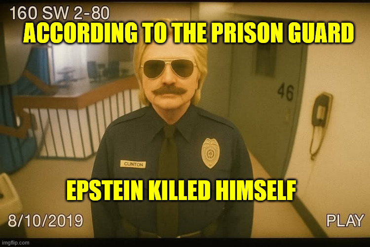 Prison guard confirms Epstein killed himself | ACCORDING TO THE PRISON GUARD EPSTEIN KILLED HIMSELF | image tagged in political,reposts | made w/ Imgflip meme maker