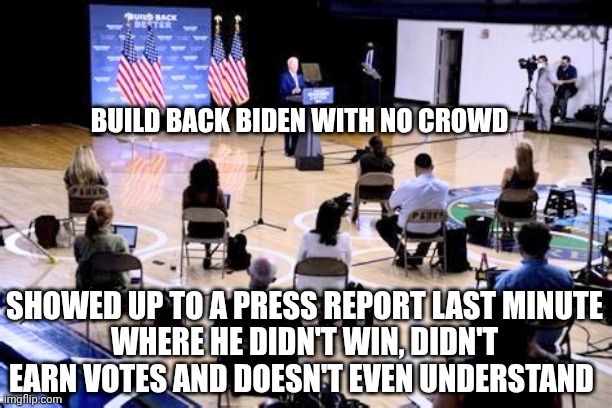 BUILD BACK BIDEN WITH NO CROWD SHOWED UP TO A PRESS REPORT LAST MINUTE
WHERE HE DIDN'T WIN, DIDN'T EARN VOTES AND DOESN'T EVEN UNDERSTAND | made w/ Imgflip meme maker