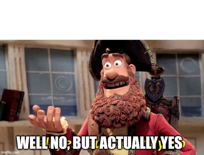 Well yes, but actually no | WELL NO, BUT ACTUALLY YES | image tagged in well yes but actually no | made w/ Imgflip meme maker