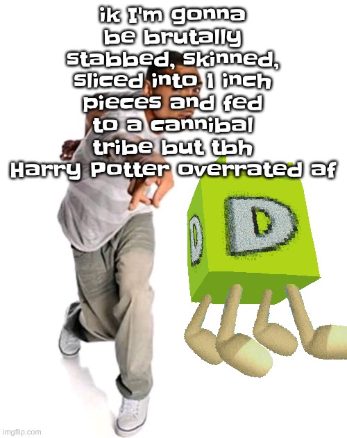 Think fast | ik I'm gonna be brutally stabbed, skinned, sliced into 1 inch pieces and fed to a cannibal tribe but tbh Harry Potter overrated af | image tagged in think fast | made w/ Imgflip meme maker